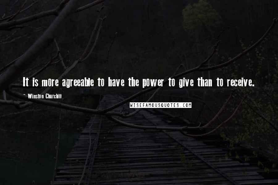 Winston Churchill Quotes: It is more agreeable to have the power to give than to receive.