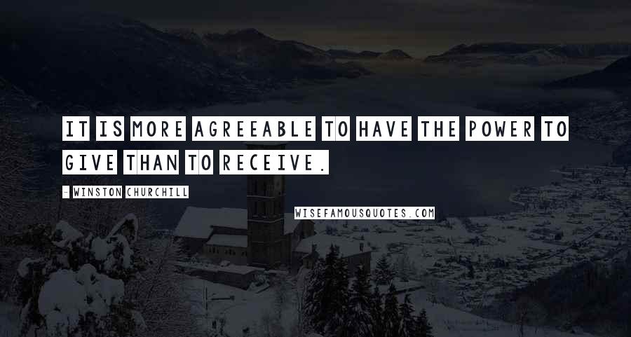 Winston Churchill Quotes: It is more agreeable to have the power to give than to receive.