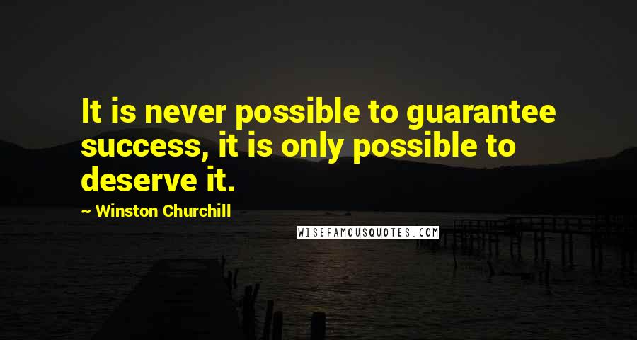 Winston Churchill Quotes: It is never possible to guarantee success, it is only possible to deserve it.