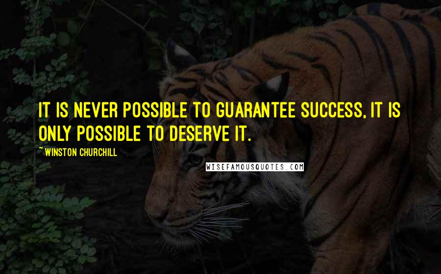 Winston Churchill Quotes: It is never possible to guarantee success, it is only possible to deserve it.