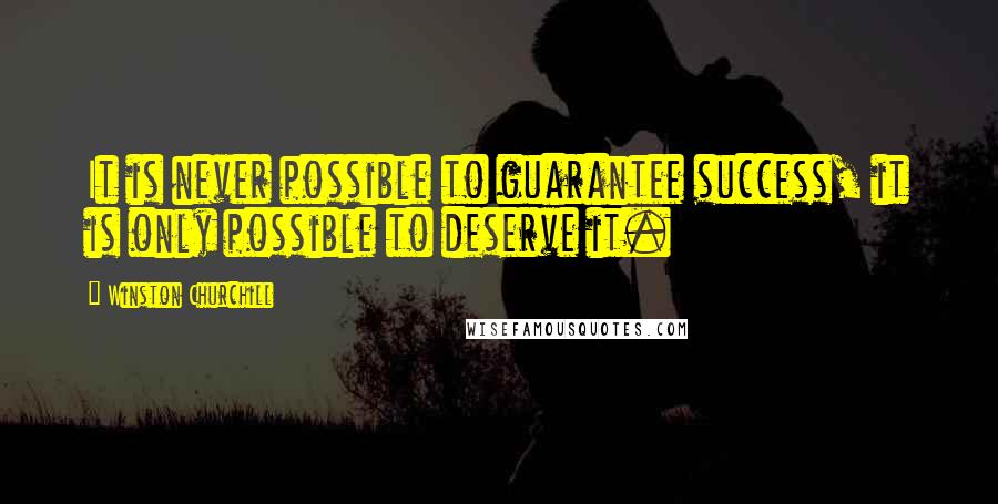 Winston Churchill Quotes: It is never possible to guarantee success, it is only possible to deserve it.