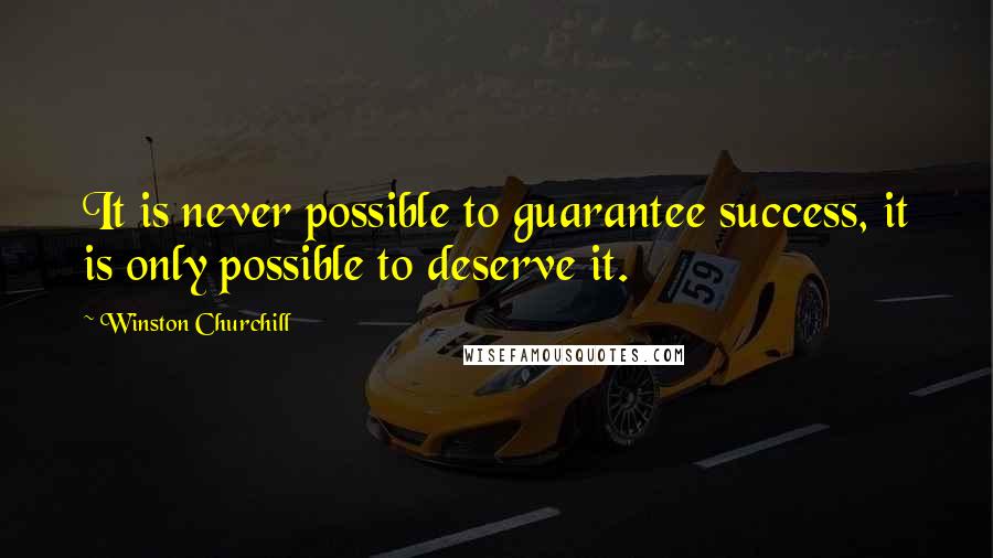 Winston Churchill Quotes: It is never possible to guarantee success, it is only possible to deserve it.
