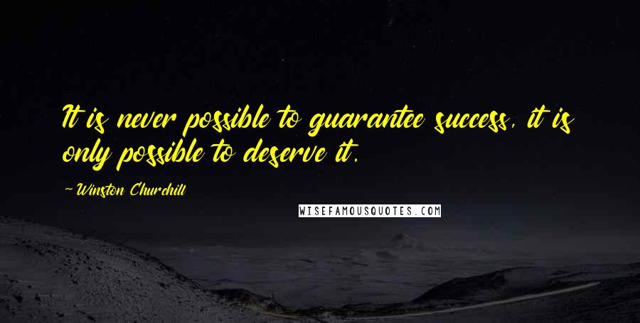 Winston Churchill Quotes: It is never possible to guarantee success, it is only possible to deserve it.