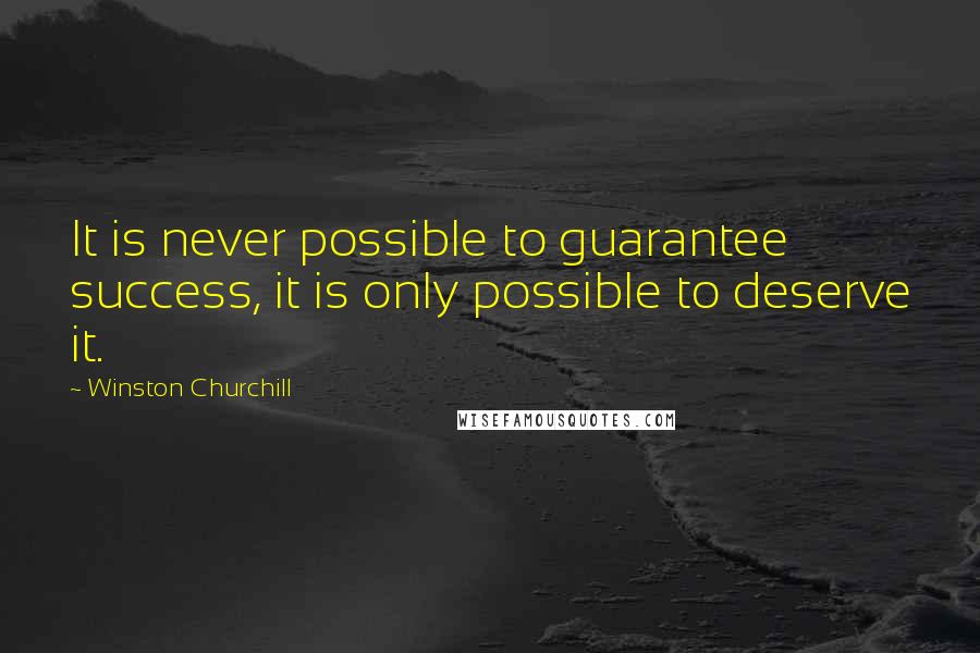 Winston Churchill Quotes: It is never possible to guarantee success, it is only possible to deserve it.