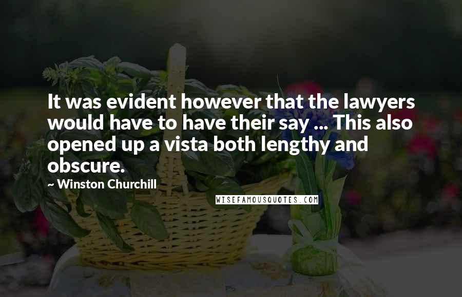 Winston Churchill Quotes: It was evident however that the lawyers would have to have their say ... This also opened up a vista both lengthy and obscure.