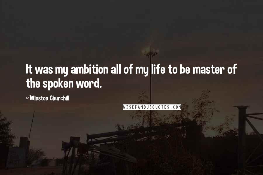 Winston Churchill Quotes: It was my ambition all of my life to be master of the spoken word.