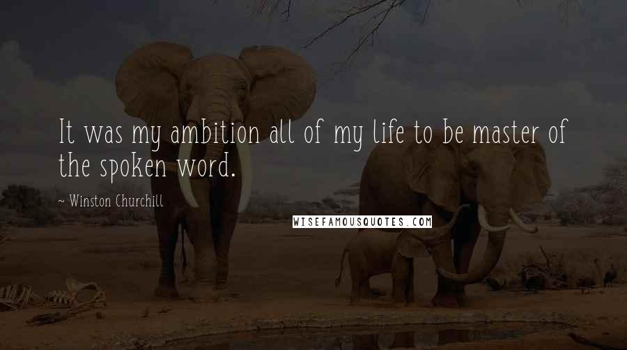 Winston Churchill Quotes: It was my ambition all of my life to be master of the spoken word.
