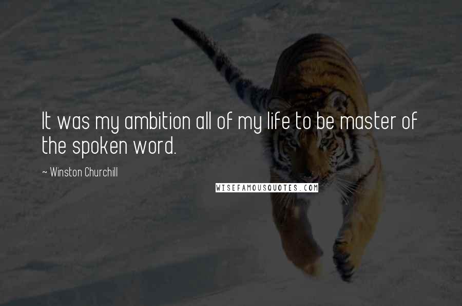 Winston Churchill Quotes: It was my ambition all of my life to be master of the spoken word.