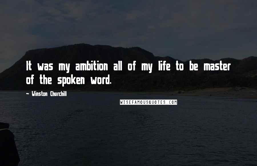 Winston Churchill Quotes: It was my ambition all of my life to be master of the spoken word.