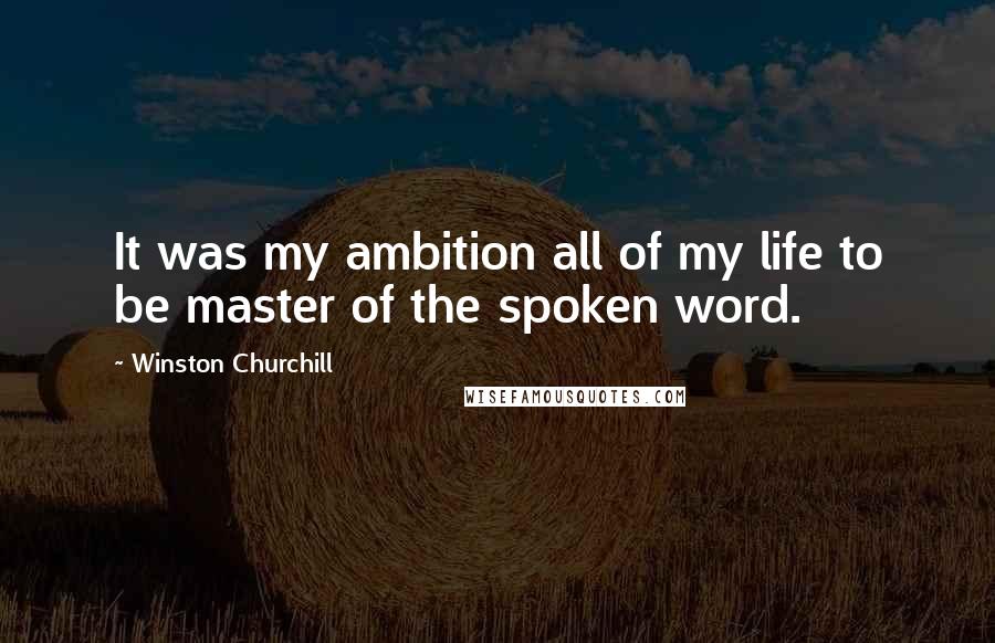 Winston Churchill Quotes: It was my ambition all of my life to be master of the spoken word.