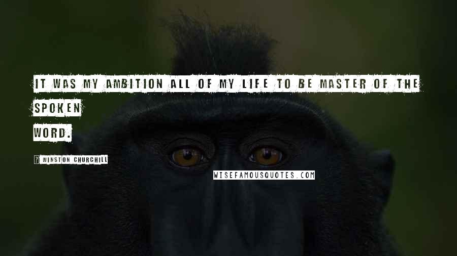 Winston Churchill Quotes: It was my ambition all of my life to be master of the spoken word.