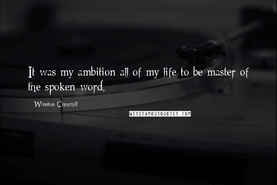 Winston Churchill Quotes: It was my ambition all of my life to be master of the spoken word.