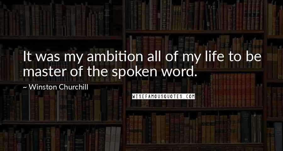 Winston Churchill Quotes: It was my ambition all of my life to be master of the spoken word.