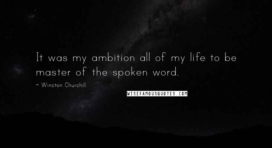Winston Churchill Quotes: It was my ambition all of my life to be master of the spoken word.