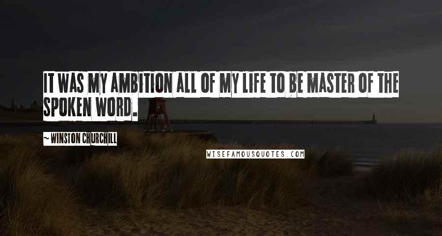 Winston Churchill Quotes: It was my ambition all of my life to be master of the spoken word.