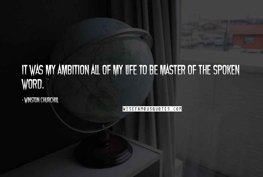 Winston Churchill Quotes: It was my ambition all of my life to be master of the spoken word.