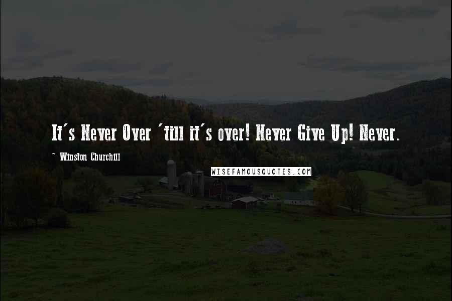 Winston Churchill Quotes: It's Never Over 'till it's over! Never Give Up! Never.