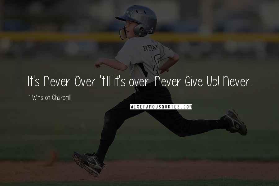 Winston Churchill Quotes: It's Never Over 'till it's over! Never Give Up! Never.