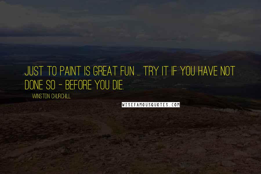 Winston Churchill Quotes: Just to paint is great fun ... Try it if you have not done so - before you die.