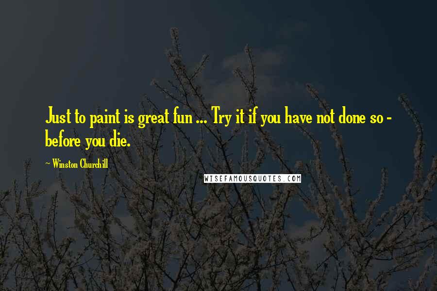 Winston Churchill Quotes: Just to paint is great fun ... Try it if you have not done so - before you die.