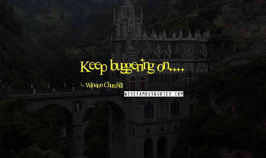 Winston Churchill Quotes: Keep buggering on....