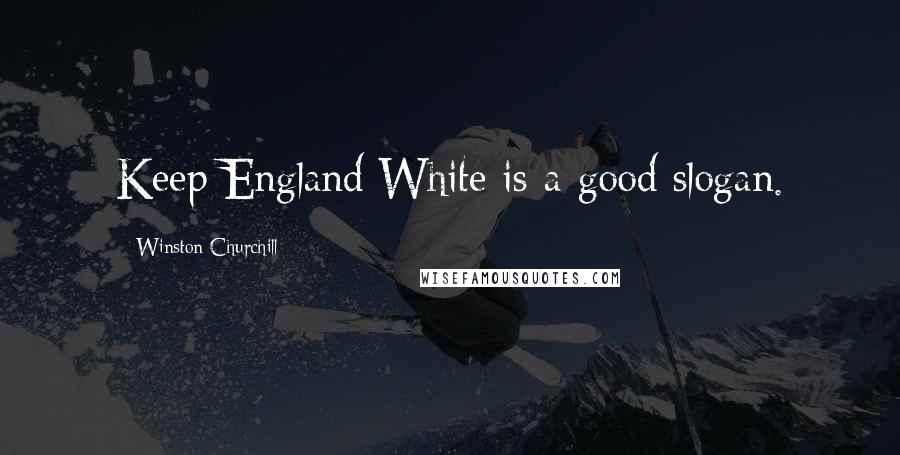 Winston Churchill Quotes: Keep England White is a good slogan.