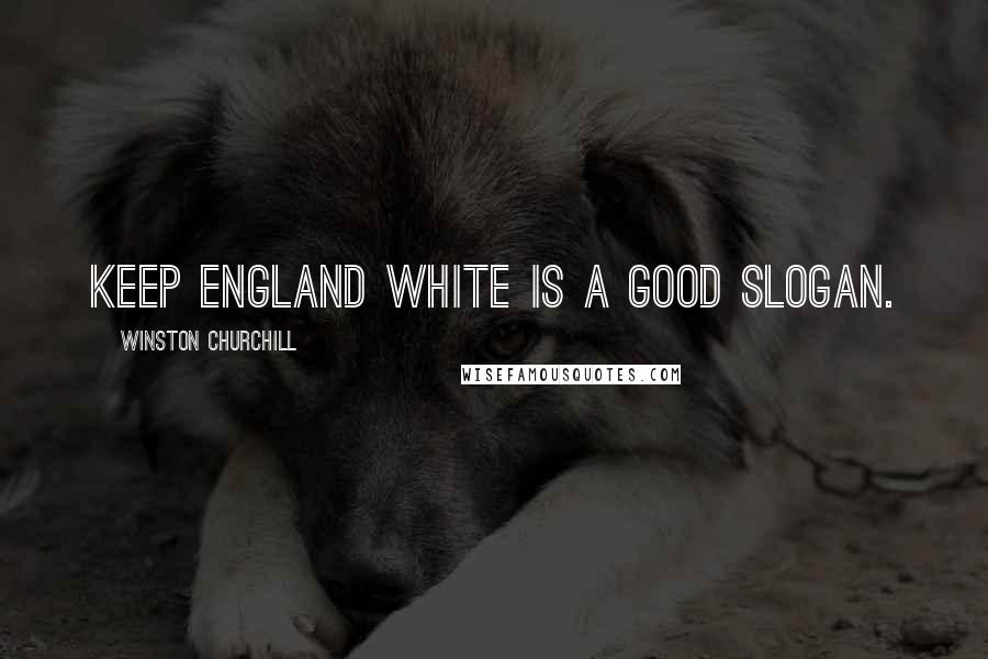 Winston Churchill Quotes: Keep England White is a good slogan.