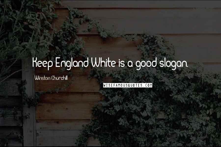 Winston Churchill Quotes: Keep England White is a good slogan.