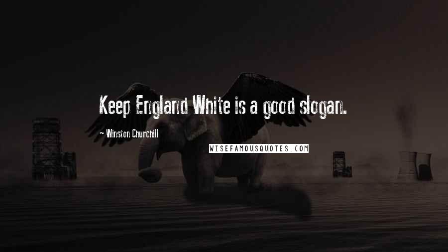 Winston Churchill Quotes: Keep England White is a good slogan.