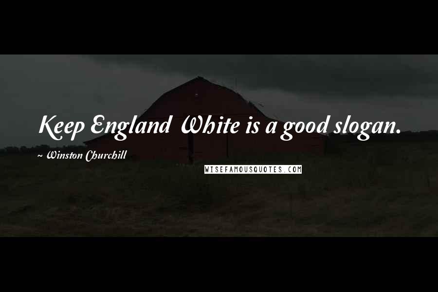 Winston Churchill Quotes: Keep England White is a good slogan.