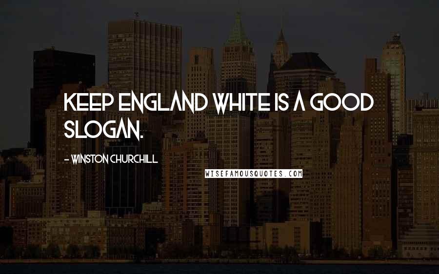 Winston Churchill Quotes: Keep England White is a good slogan.