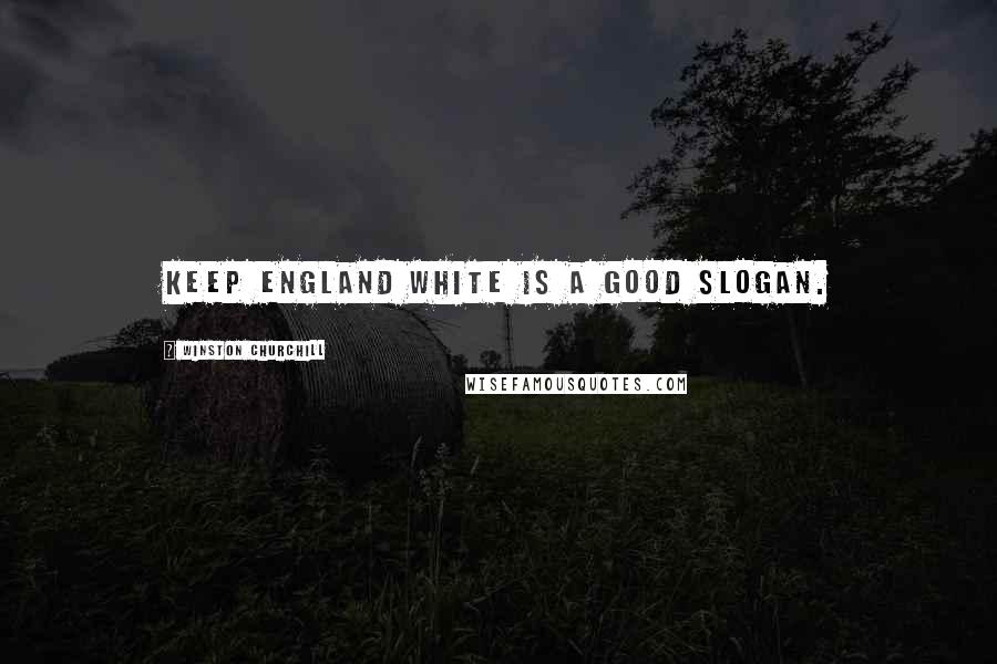 Winston Churchill Quotes: Keep England White is a good slogan.