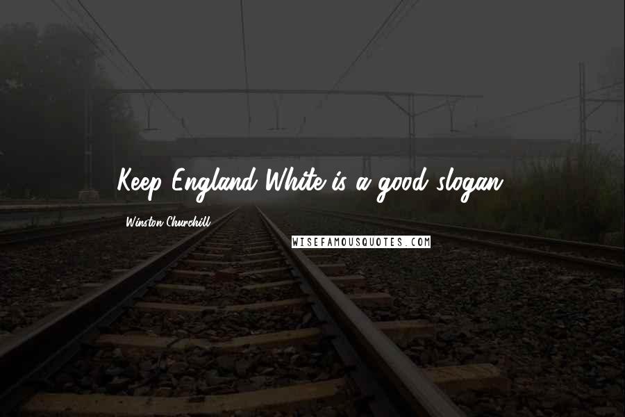 Winston Churchill Quotes: Keep England White is a good slogan.