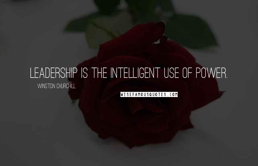 Winston Churchill Quotes: Leadership is the intelligent use of power.