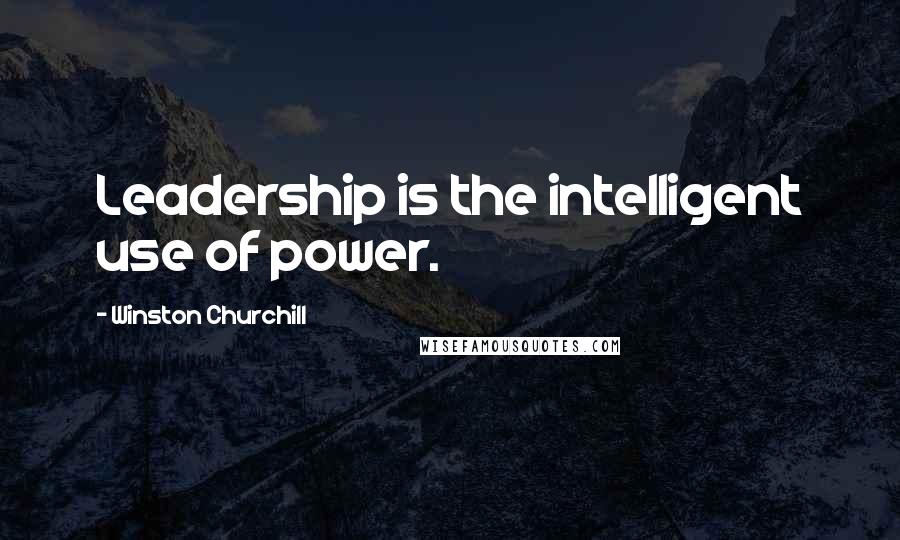 Winston Churchill Quotes: Leadership is the intelligent use of power.