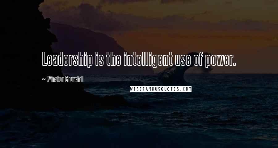 Winston Churchill Quotes: Leadership is the intelligent use of power.