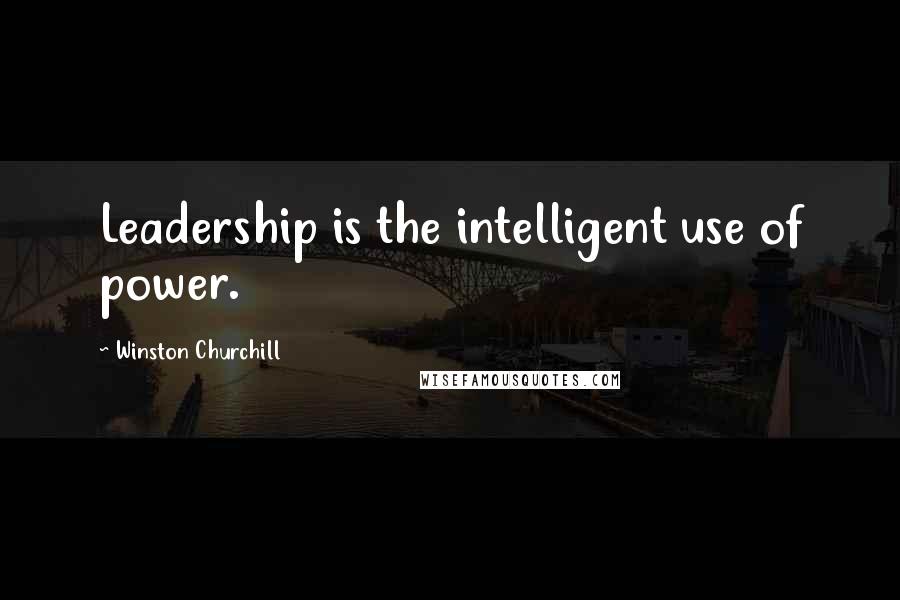 Winston Churchill Quotes: Leadership is the intelligent use of power.