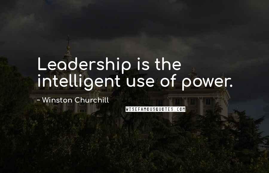 Winston Churchill Quotes: Leadership is the intelligent use of power.