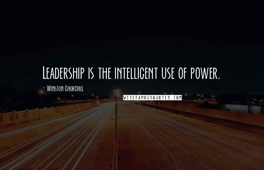 Winston Churchill Quotes: Leadership is the intelligent use of power.