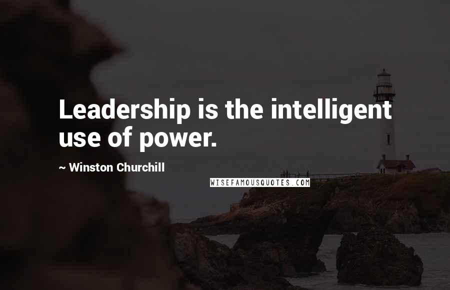 Winston Churchill Quotes: Leadership is the intelligent use of power.