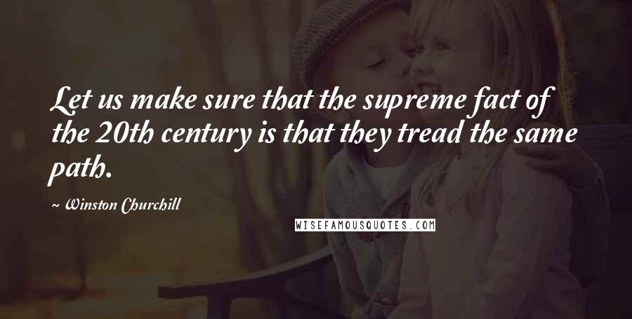 Winston Churchill Quotes: Let us make sure that the supreme fact of the 20th century is that they tread the same path.