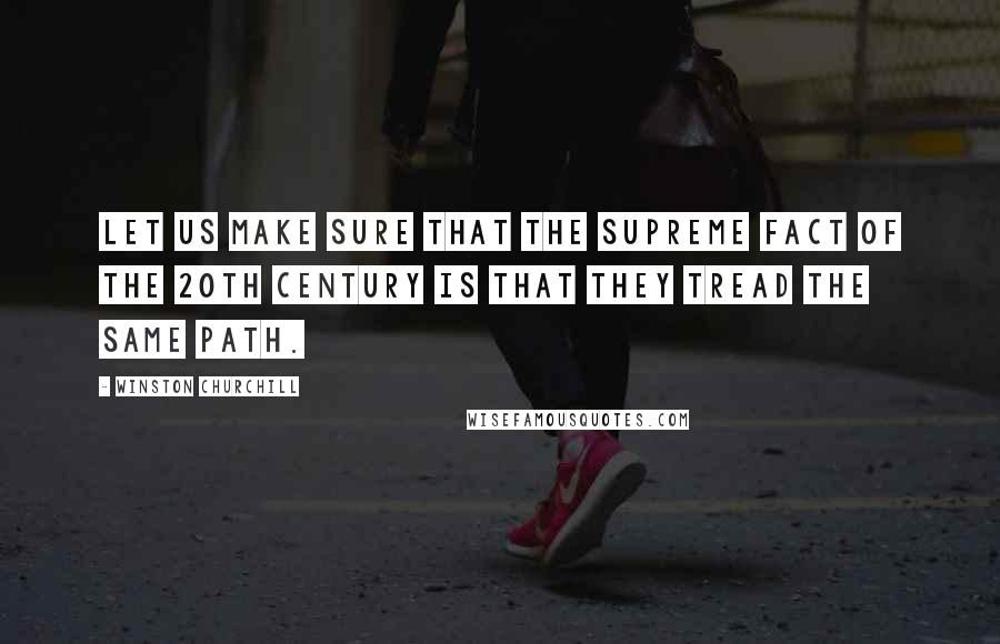Winston Churchill Quotes: Let us make sure that the supreme fact of the 20th century is that they tread the same path.