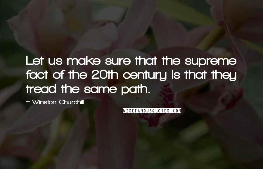 Winston Churchill Quotes: Let us make sure that the supreme fact of the 20th century is that they tread the same path.