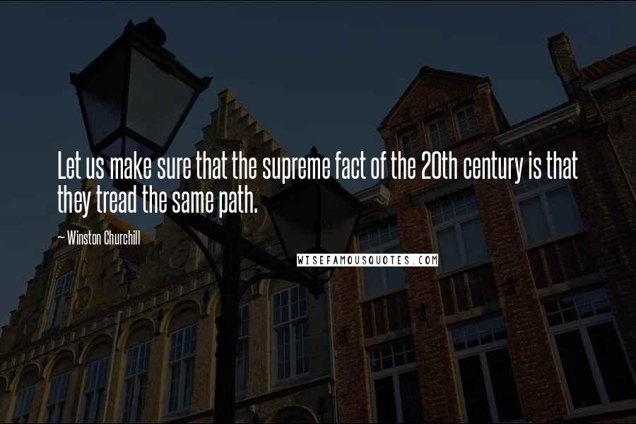 Winston Churchill Quotes: Let us make sure that the supreme fact of the 20th century is that they tread the same path.