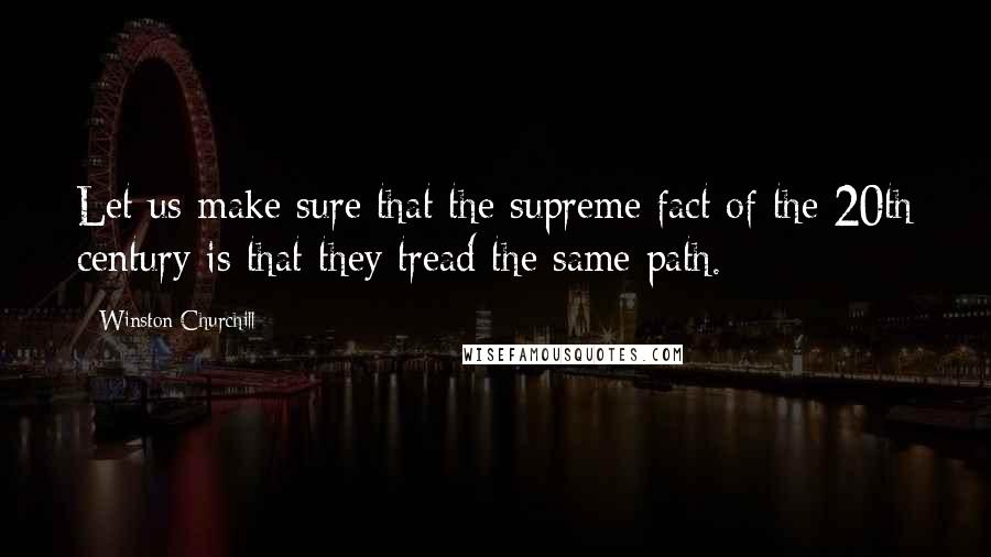 Winston Churchill Quotes: Let us make sure that the supreme fact of the 20th century is that they tread the same path.