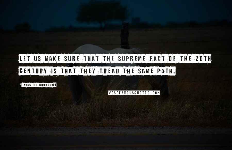 Winston Churchill Quotes: Let us make sure that the supreme fact of the 20th century is that they tread the same path.