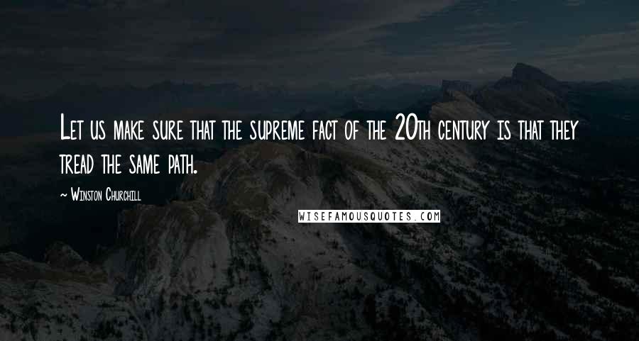 Winston Churchill Quotes: Let us make sure that the supreme fact of the 20th century is that they tread the same path.