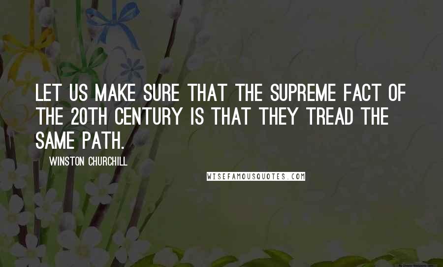 Winston Churchill Quotes: Let us make sure that the supreme fact of the 20th century is that they tread the same path.