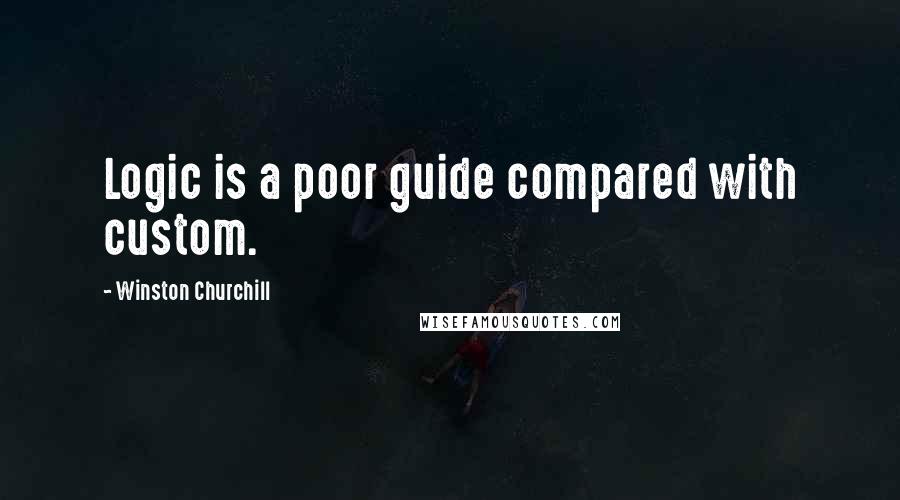 Winston Churchill Quotes: Logic is a poor guide compared with custom.