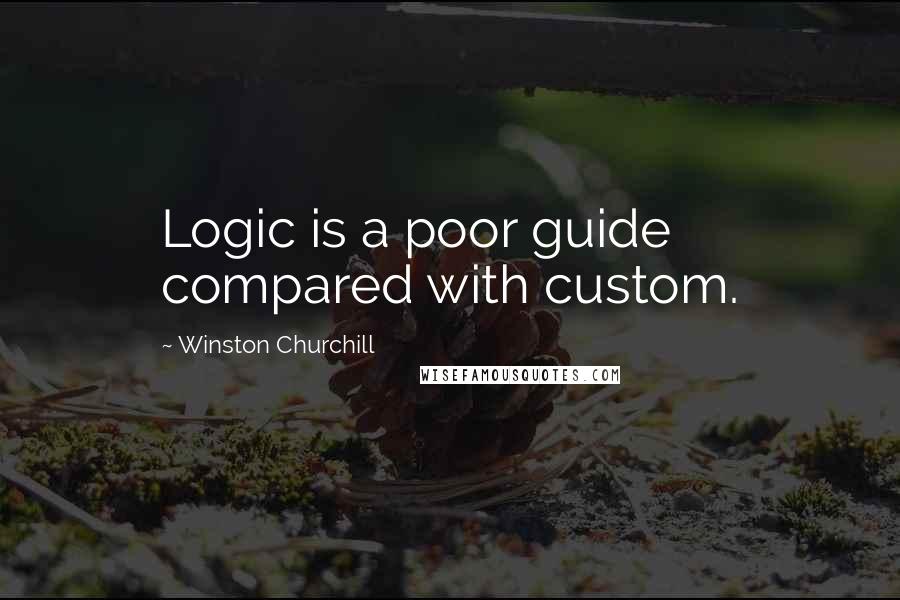 Winston Churchill Quotes: Logic is a poor guide compared with custom.